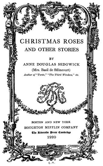 CHRISTMAS ROSES
AND OTHER STORIES
BY
ANNE DOUGLAS SEDGWICK
(Mrs. Basil de Slincourt)
Author of 